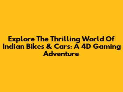 Explore The Thrilling World Of Indian Bikes & Cars: A 4D Gaming Adventure