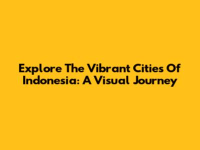 Explore The Vibrant Cities Of Indonesia: A Visual Journey