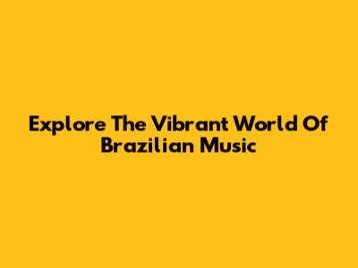 Explore The Vibrant World Of Brazilian Music