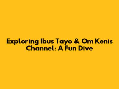 Exploring 'Ibus Tayo' & Om Keni's Channel: A Fun Dive