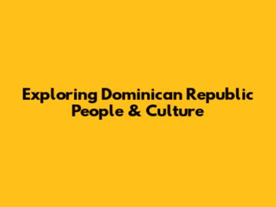 Exploring Dominican Republic People & Culture