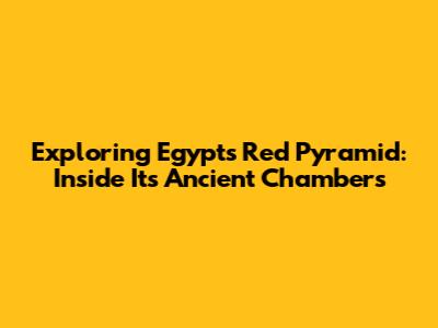 Exploring Egypt's Red Pyramid: Inside Its Ancient Chambers