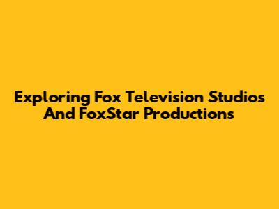 Exploring Fox Television Studios And FoxStar Productions