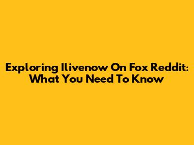 Exploring Ilivenow On Fox Reddit: What You Need To Know