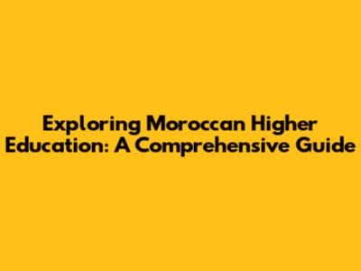 Exploring Moroccan Higher Education: A Comprehensive Guide