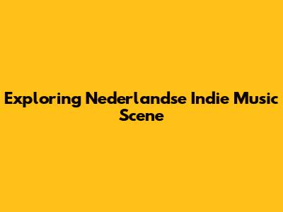 Exploring Nederlandse Indie Music Scene