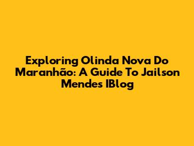 Exploring Olinda Nova Do Maranhão: A Guide To Jailson Mendes' IBlog