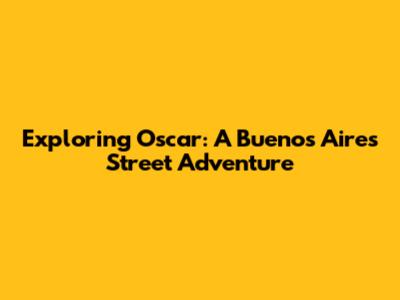 Exploring Oscar: A Buenos Aires Street Adventure