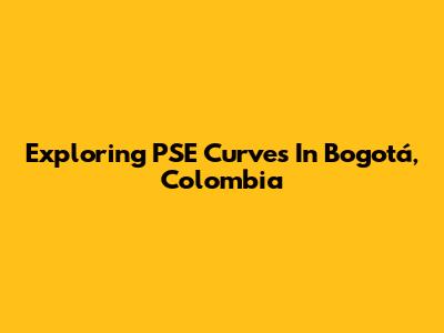 Exploring PSE Curves In Bogotá, Colombia