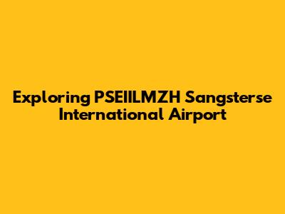 Exploring PSEIILMZH Sangsterse International Airport