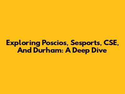 Exploring Poscios, Sesports, CSE, And Durham: A Deep Dive