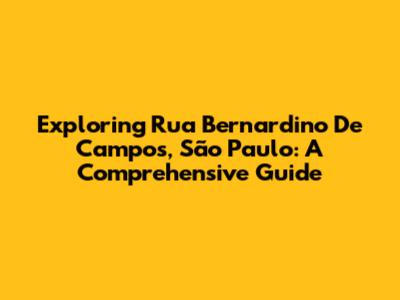 Exploring Rua Bernardino De Campos, São Paulo: A Comprehensive Guide