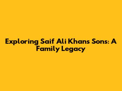 Exploring Saif Ali Khan's Sons: A Family Legacy