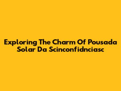 Exploring The Charm Of Pousada Solar Da Scinconfidnciasc