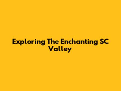 Exploring The Enchanting SC Valley
