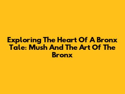 Exploring The Heart Of 'A Bronx Tale': Mush And The Art Of The Bronx
