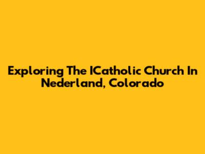 Exploring The ICatholic Church In Nederland, Colorado