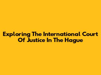 Exploring The International Court Of Justice In The Hague