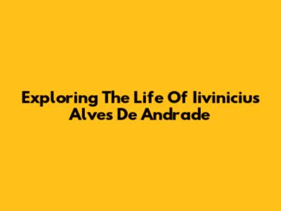 Exploring The Life Of Iivinicius Alves De Andrade