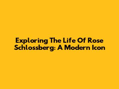 Exploring The Life Of Rose Schlossberg: A Modern Icon