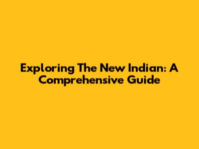 Exploring The New Indian: A Comprehensive Guide