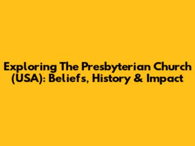Exploring The Presbyterian Church (USA): Beliefs, History & Impact