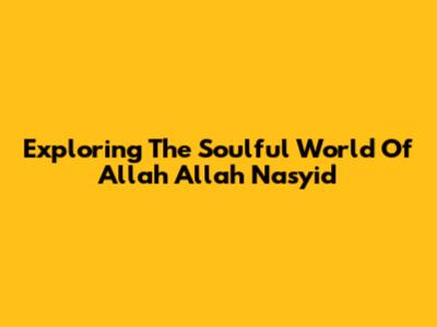 Exploring The Soulful World Of 'Allah Allah' Nasyid