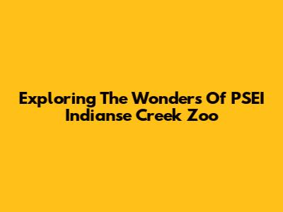 Exploring The Wonders Of PSEI Indianse Creek Zoo