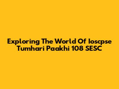 Exploring The World Of Ioscpse Tumhari Paakhi 108 SESC