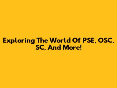 Exploring The World Of PSE, OSC, SC, And More!