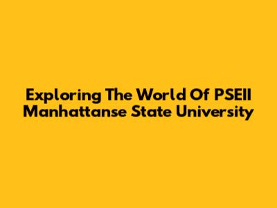 Exploring The World Of PSEII Manhattanse State University