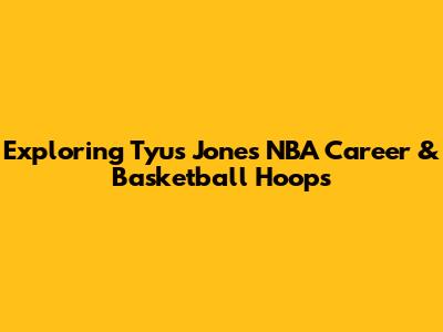 Exploring Tyus Jones' NBA Career & Basketball Hoops