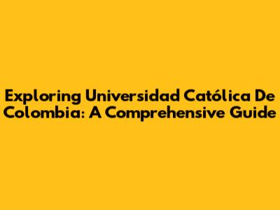 Exploring Universidad Católica De Colombia: A Comprehensive Guide