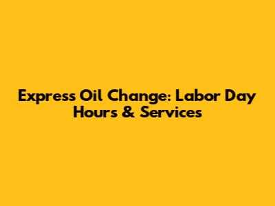 Express Oil Change: Labor Day Hours & Services