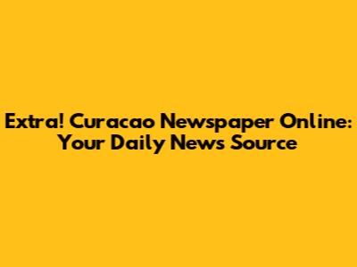 Extra! Curacao Newspaper Online: Your Daily News Source