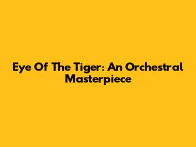 Eye Of The Tiger: An Orchestral Masterpiece