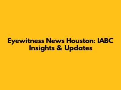 Eyewitness News Houston: IABC Insights & Updates