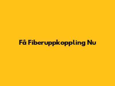 Få Fiberuppkoppling Nu