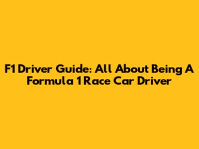 F1 Driver Guide: All About Being A Formula 1 Race Car Driver