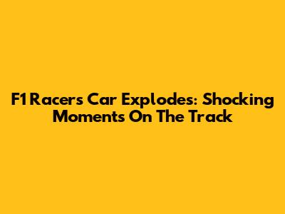F1 Racer's Car Explodes: Shocking Moments On The Track