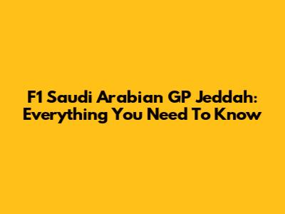 F1 Saudi Arabian GP Jeddah: Everything You Need To Know