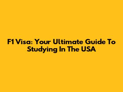 F1 Visa: Your Ultimate Guide To Studying In The USA
