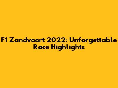 F1 Zandvoort 2022: Unforgettable Race Highlights