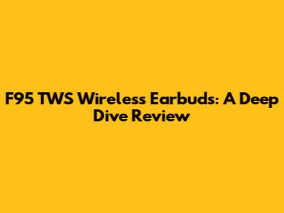 F95 TWS Wireless Earbuds: A Deep Dive Review