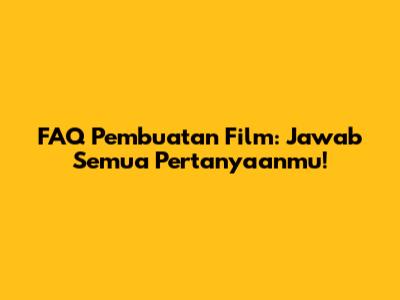 FAQ Pembuatan Film: Jawab Semua Pertanyaanmu!