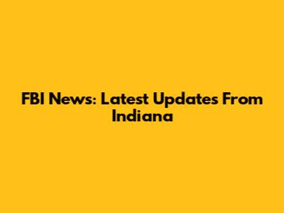 FBI News: Latest Updates From Indiana
