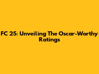 FC 25: Unveiling The Oscar-Worthy Ratings