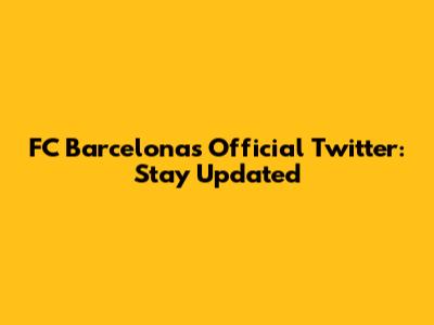 FC Barcelona's Official Twitter: Stay Updated