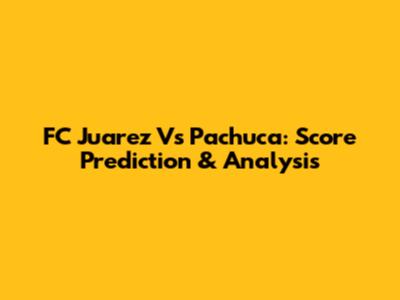 FC Juarez Vs Pachuca: Score Prediction & Analysis