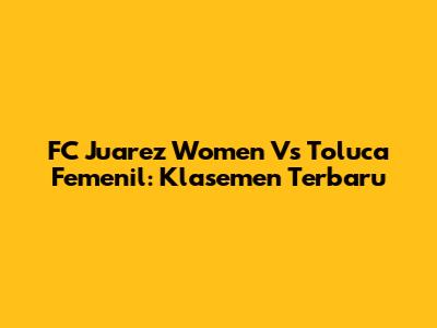 FC Juarez Women Vs Toluca Femenil: Klasemen Terbaru